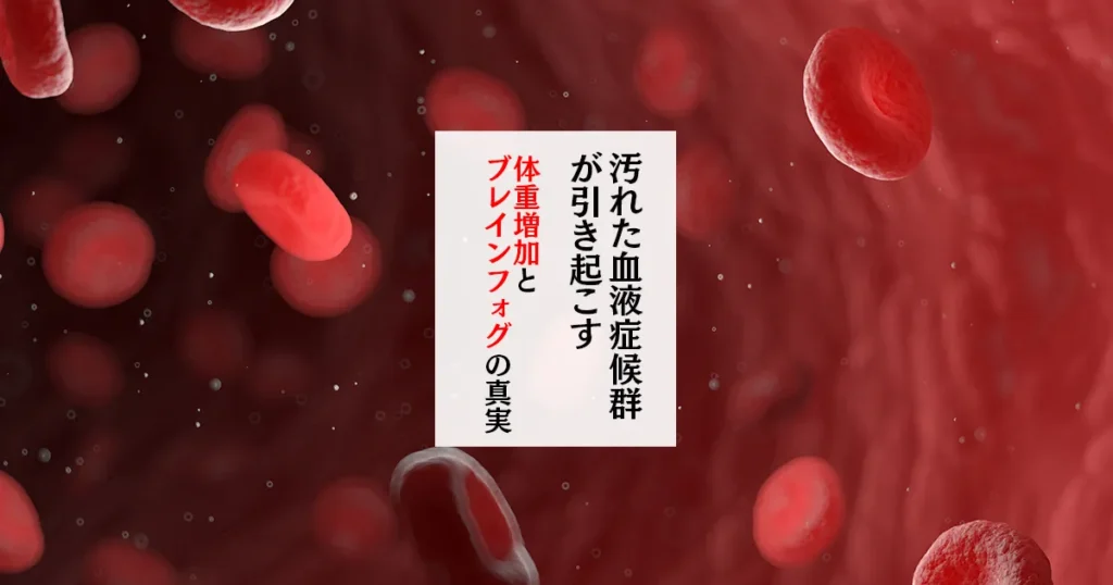 汚れた血液症候群が引き起こす 体重増加とブレインフォグの真実