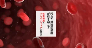 汚れた血液症候群が引き起こす 体重増加とブレインフォグの真実