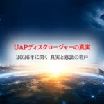 UAPディスクロージャーの真実｜2026年に開く真実と意識の岩戸